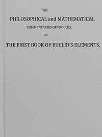 The philosophical and mathematical commentaries of Proclus on the first book of Euclid's elements (Vol. 1 of 2) : $b To which are added, A history of the restoration of Platonic theology, by the latter Platonists: And a translation from the Greek of Proclus's Theological elements