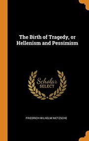 The Birth of Tragedy; or, Hellenism and Pessimism