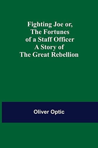 Fighting Joe; Or, The Fortunes of a Staff Officer. A Story of the Great Rebellion