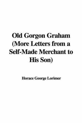 Old Gorgon Graham: More Letters from a Self-Made Merchant to His Son