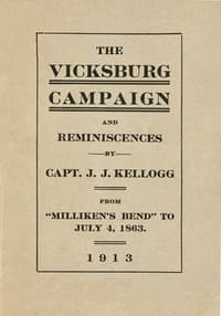 War Experiences and the Story of the Vicksburg Campaign from "Milliken's Bend" to July 4, 1863: being an accurate and graphic account of campaign events taken from the diary of Capt. J.J. Kellogg, of Co. B 113th Illinois volunteer infantry