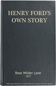 Henry Ford's Own Story: How a Farmer Boy Rose to the Power that goes with Many Millions, Yet Never Lost Touch with Humanity