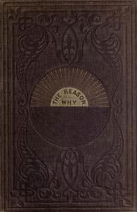 The reason why : $b a careful collection of many hundreds of reasons for things which, though generally believed, are imperfectly understood. A book of condensed scientific knowledge for the million