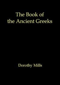 The book of the ancient Greeks: An introduction to the history and civilization of Greece from the coming of the Greeks to the conquest of Corinth by Rome in 146 B.C.